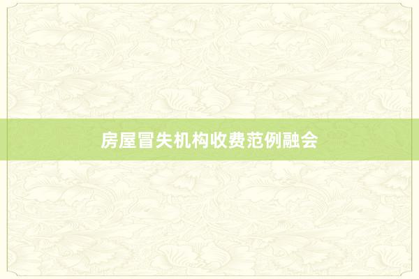 房屋冒失机构收费范例融会