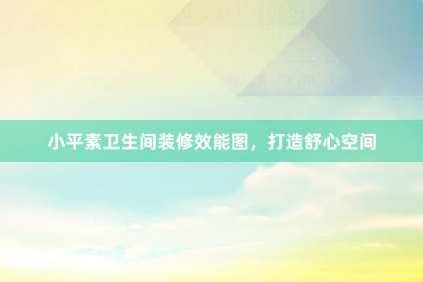 小平素卫生间装修效能图，打造舒心空间