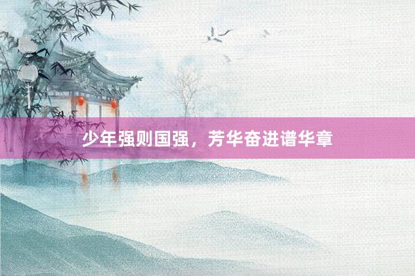 少年强则国强，芳华奋进谱华章